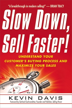 Slow Down, Sell Faster!: Understand Your Customer's Buying Process And Maximize Your Sales