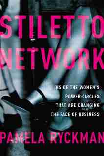 Stiletto Network: Inside The Women's Power Circles That Are Changing The Face Of Business by Pamela Ryckman