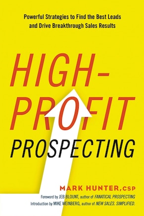 High-profit Prospecting: Powerful Strategies To Find The Best Leads And Drive Breakthrough Sales Results