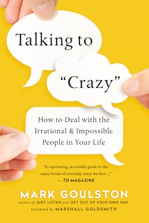 Talking To 'crazy': How To Deal With The Irrational And Impossible People In Your Life