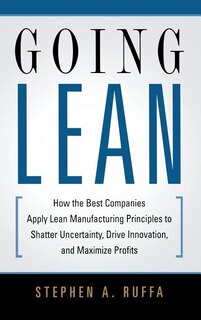 Going Lean: How The Best Companies Apply Lean Manufacturing Principles To Shatter Uncertainty, Drive Innovation