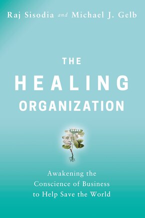 The Healing Organization: Awakening The Conscience Of Business To Help Save The World