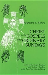 Christ in the Gospels of the Ordinary Sundays: Essays on the Gospel Readings of the Ordinary Sundays in the Three-Year Liturgical Cycle