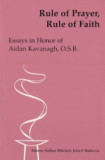 Rule of Prayer, Rule of Faith: Essays in Honor of Aidan Kavanagh, O.S.B.