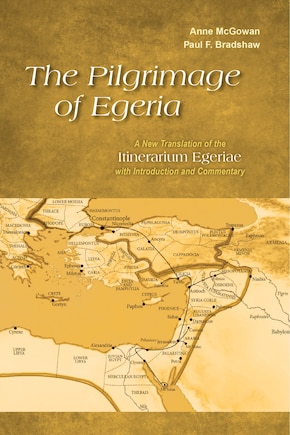 The Pilgrimage of Egeria: A New Translation of the Itinerarium Egeriae with Introduction and Commentary