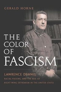 Color Of Fascism: Lawrence Dennis, Racial Passing, and the Rise of Right-Wing Extremism in the United States