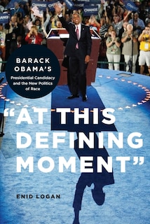 “At This Defining Moment”: Barack Obama's Presidential Candidacy and the New Politics of Race