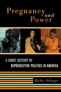 Pregnancy and Power: A Short History of Reproductive Politics in America