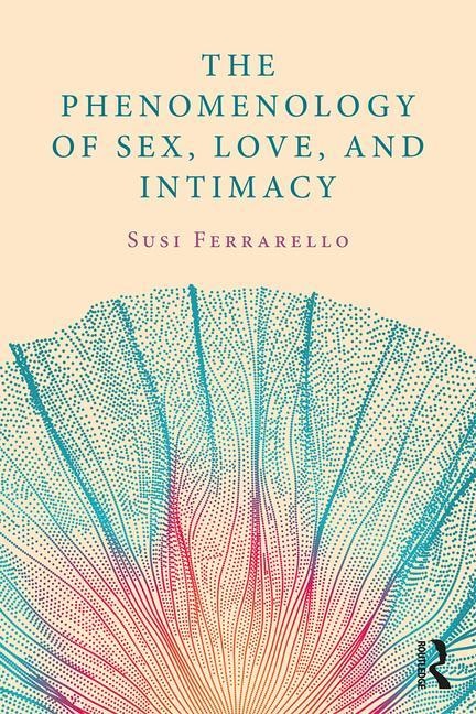 The Phenomenology Of Sex, Love, And Intimacy