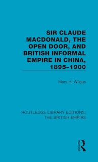Front cover_Sir Claude Macdonald, The Open Door, And British Informal Empire In China, 1895-1900