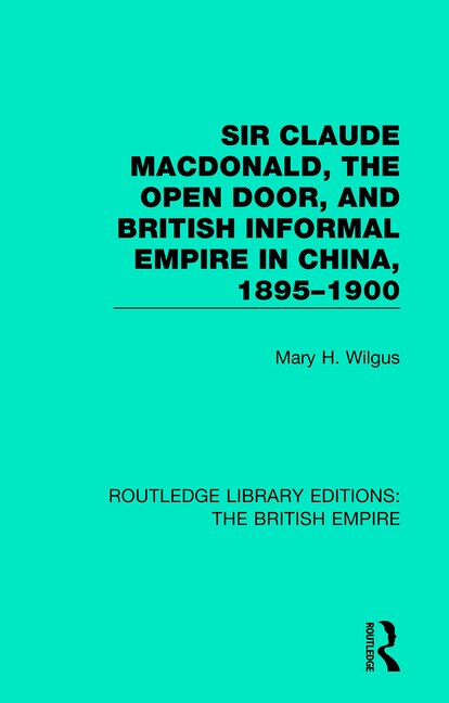 Couverture_Sir Claude Macdonald, The Open Door, And British Informal Empire In China, 1895-1900