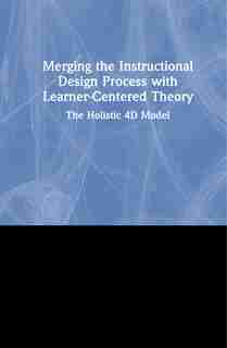 Merging The Instructional Design Process With Learner-centered Theory: The Holistic 4d Model by Charles M. REIGELUTH