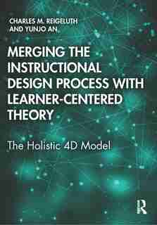 Merging The Instructional Design Process With Learner-centered Theory: The Holistic 4d Model by Charles M. REIGELUTH