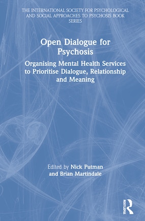 Open Dialogue For Psychosis: Organising Mental Health Services To Prioritise Dialogue, Relationship And Meaning