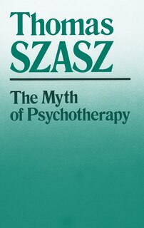 The Myth of Psychotherapy: Mental Healing as Religion, Rhetoric, and Repression