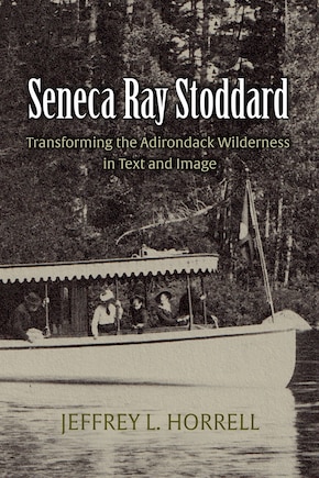 Seneca Ray Stoddard: Transforming the Adirondack Wilderness in Text and Image