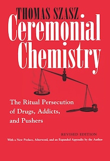 Ceremonial Chemistry: The Ritual Persecution Of Drugs, Addicts, And Pushers, Revised Edition