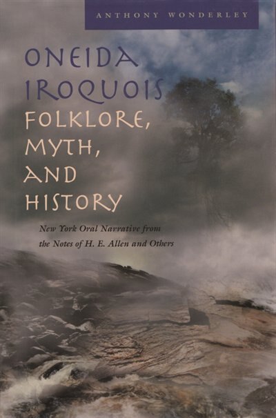 Oneida Iroquois Folklore, Myth, And History: New York Oral Narrative From The Notes Of H. E. Allen And Others