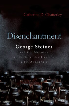 Disenchantment: George Steiner And Meaning Of Western Civilization After Auschwitz