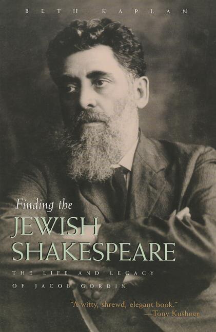 Finding The Jewish Shakespeare: The Life And Legacy Of Jacob Gordin