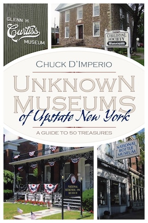 Unknown Museums of Upstate New York: A Guide to 50 Treasures