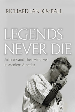 Legends Never Die: Athletes And Their Afterlives In Modern America