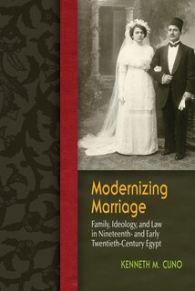 Modernizing Marriage: Family, Ideology, And Law In Nineteenth- And Early Twentieth-century Egypt