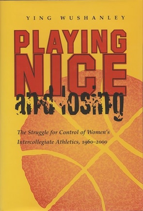 Playing Nice And Losing: The Struggle For Control Of Women's Intercollegiate Athletics, 1960-2000