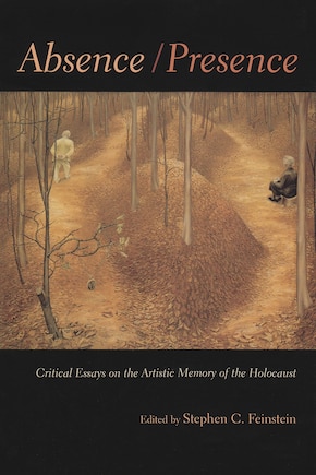 Absence / Presence: Critical Essays On The Artistic Memory Of The Holocaust