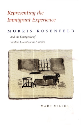 Representing The Immigrant Experience: Morris Rosenfeld And The Emergence Of Yiddish Literature In America