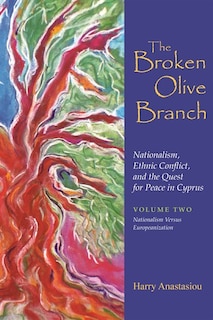 The Broken Olive Branch: Nationalism, Ethnic Conflict, and the Quest for Peace in Cyprus: Volume Two: Nationalism Versus Europeanization