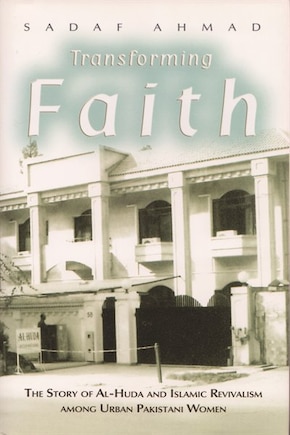 Transforming Faith: The Story Of Al-huda And Islamic Revivalism Among Urban Pakistani Women