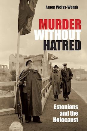 Murder Without Hatred: Estonians And The Holocaust