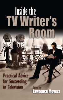 Inside The Tv Writer's Room: Practical Advice For Succeeding In Television