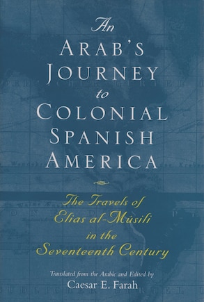 An Arab's Journey to Colonial Spanish America: The Travels of Elias al-Mûsili in the Seventeenth Century