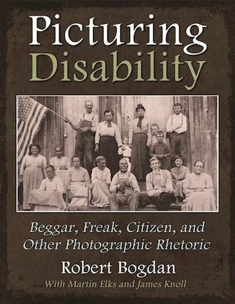 Picturing Disability: Beggar, Freak, Citizen And Other Photographic Rhetoric