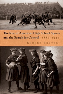 Front cover_The Rise of American High School Sports and the Search for Control