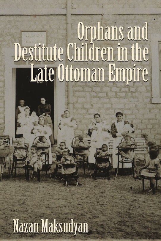 Front cover_Orphans And Destitute Children In The Late Ottoman Empire