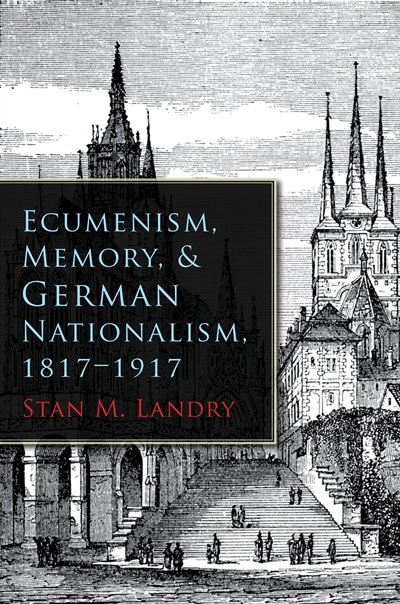 Front cover_Ecumenism, Memory, and German Nationalism, 1817-1917