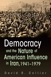 Front cover_Democracy And The Nature Of American Influence In Iran, 1941-1979