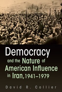 Front cover_Democracy And The Nature Of American Influence In Iran, 1941-1979