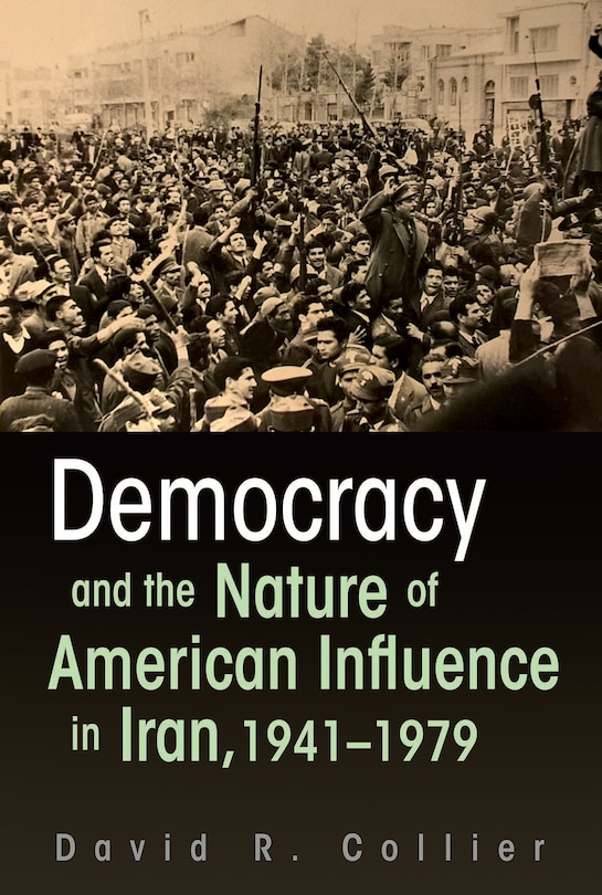 Front cover_Democracy And The Nature Of American Influence In Iran, 1941-1979