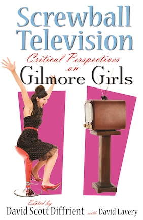 Screwball Television: Critical Perspectives On Gilmore Girls