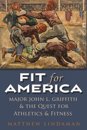 Fit For America: Major John L. Griffith And The Quest For Athletics And Fitness