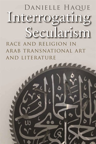 Interrogating Secularism: Race And Religion In Arab Transnational Art And Literature