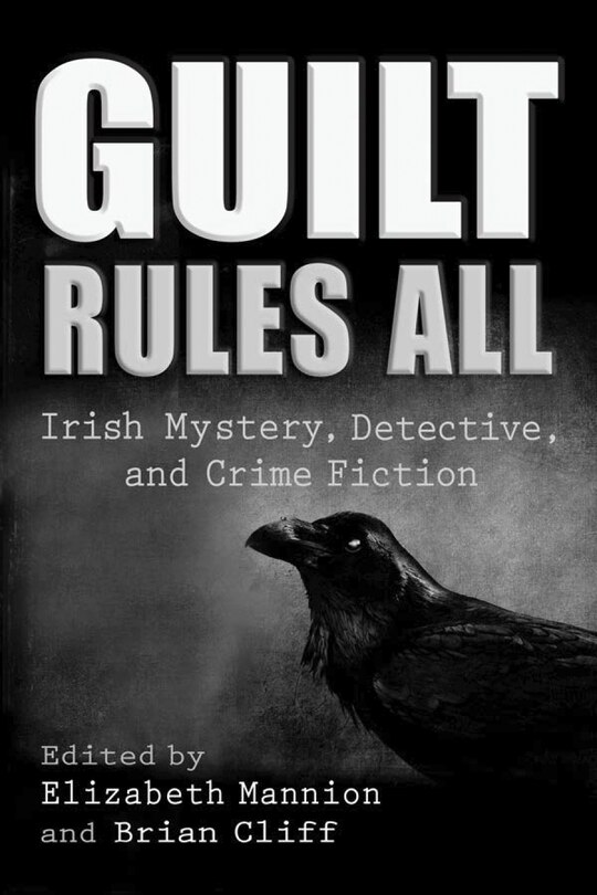 Guilt Rules All: Irish Mystery, Detective, And Crime Fiction