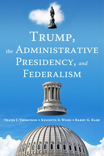 Front cover_Trump, The Administrative Presidency, And Federalism