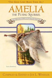 Amelia, the Flying Squirrel: And Other Stories of God's Smallest Creatures / Compiled and Edited by Joe L. Wheeler