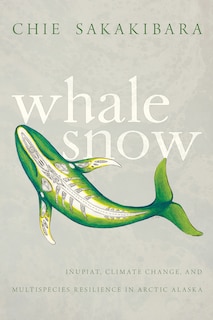 Whale Snow: Iñupiat, Climate Change, and Multispecies Resilience in Arctic Alaska