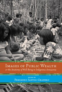 Front cover_Images of Public Wealth or the Anatomy of Well-Being in Indigenous Amazonia